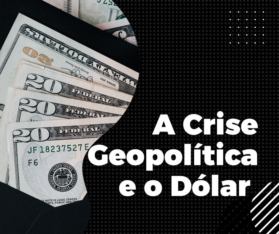 A Crise Geopolítica e o Dólar
